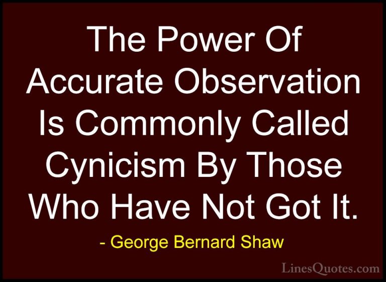 George Bernard Shaw Quotes (33) - The Power Of Accurate Observati... - QuotesThe Power Of Accurate Observation Is Commonly Called Cynicism By Those Who Have Not Got It.