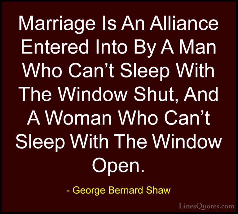 George Bernard Shaw Quotes (34) - Marriage Is An Alliance Entered... - QuotesMarriage Is An Alliance Entered Into By A Man Who Can't Sleep With The Window Shut, And A Woman Who Can't Sleep With The Window Open.