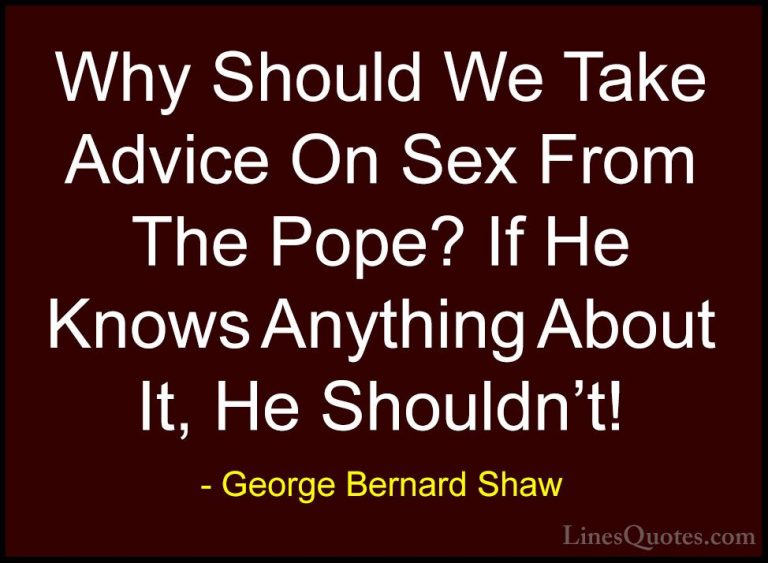 George Bernard Shaw Quotes (35) - Why Should We Take Advice On Se... - QuotesWhy Should We Take Advice On Sex From The Pope? If He Knows Anything About It, He Shouldn't!