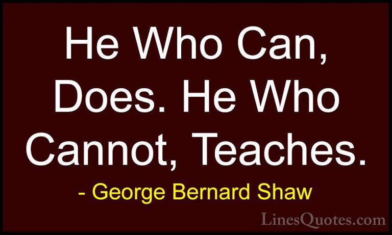 George Bernard Shaw Quotes (37) - He Who Can, Does. He Who Cannot... - QuotesHe Who Can, Does. He Who Cannot, Teaches.