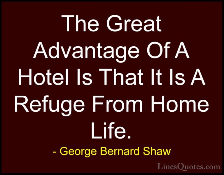 George Bernard Shaw Quotes (38) - The Great Advantage Of A Hotel ... - QuotesThe Great Advantage Of A Hotel Is That It Is A Refuge From Home Life.