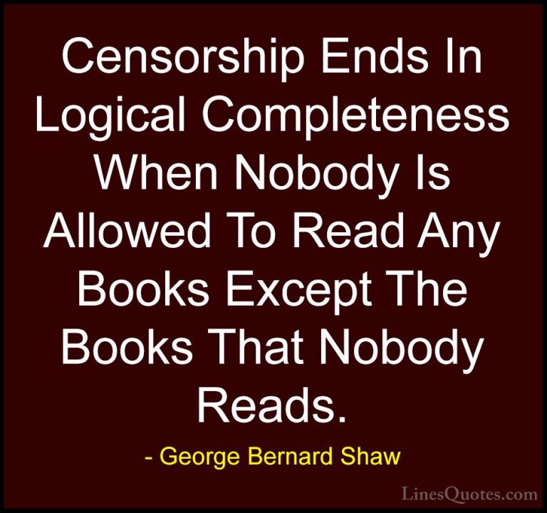 George Bernard Shaw Quotes (39) - Censorship Ends In Logical Comp... - QuotesCensorship Ends In Logical Completeness When Nobody Is Allowed To Read Any Books Except The Books That Nobody Reads.