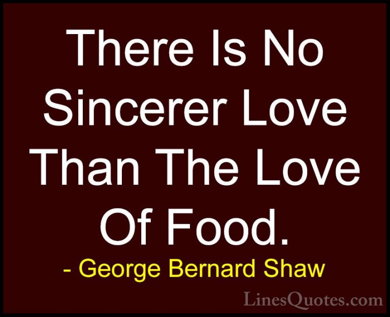 George Bernard Shaw Quotes (4) - There Is No Sincerer Love Than T... - QuotesThere Is No Sincerer Love Than The Love Of Food.