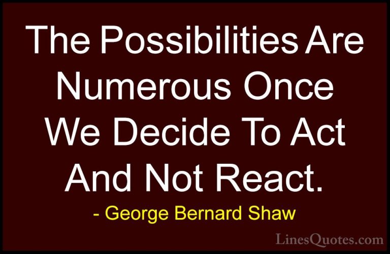 George Bernard Shaw Quotes (41) - The Possibilities Are Numerous ... - QuotesThe Possibilities Are Numerous Once We Decide To Act And Not React.