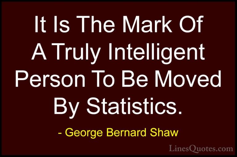 George Bernard Shaw Quotes (48) - It Is The Mark Of A Truly Intel... - QuotesIt Is The Mark Of A Truly Intelligent Person To Be Moved By Statistics.