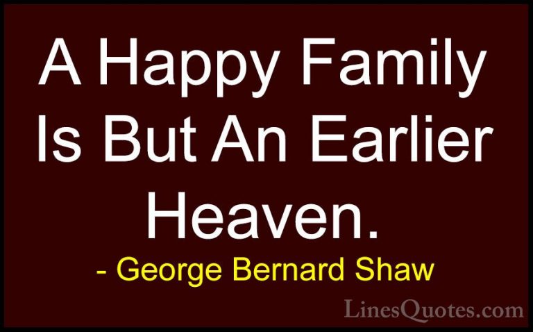 George Bernard Shaw Quotes (5) - A Happy Family Is But An Earlier... - QuotesA Happy Family Is But An Earlier Heaven.