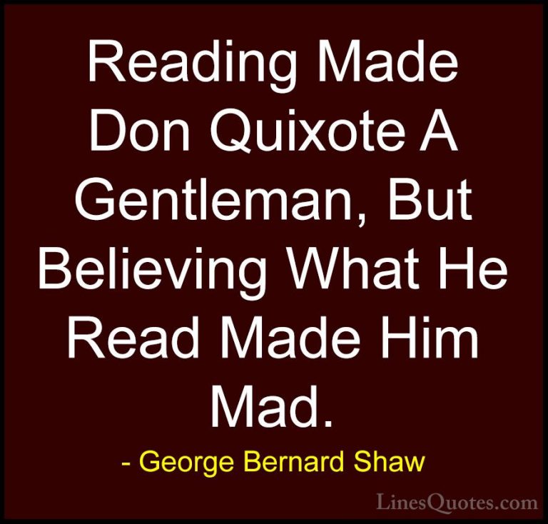 George Bernard Shaw Quotes (52) - Reading Made Don Quixote A Gent... - QuotesReading Made Don Quixote A Gentleman, But Believing What He Read Made Him Mad.