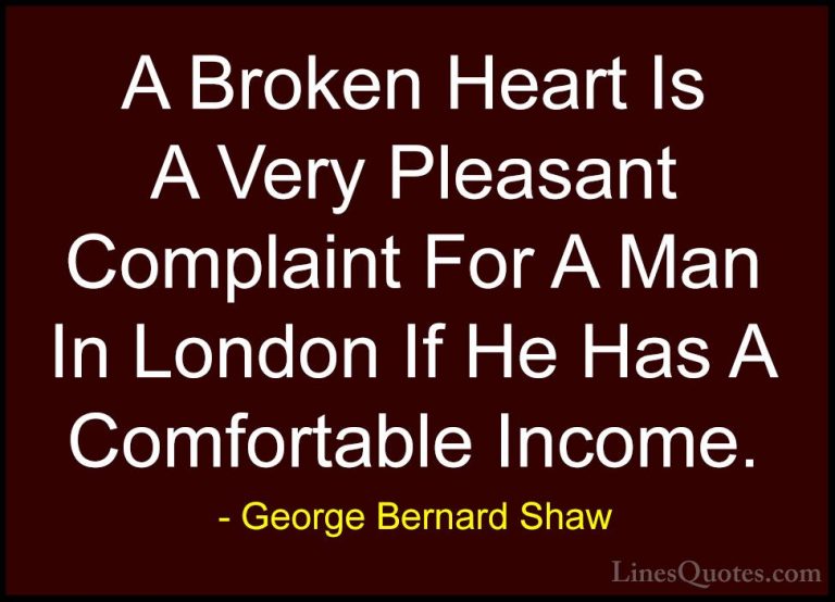 George Bernard Shaw Quotes (57) - A Broken Heart Is A Very Pleasa... - QuotesA Broken Heart Is A Very Pleasant Complaint For A Man In London If He Has A Comfortable Income.