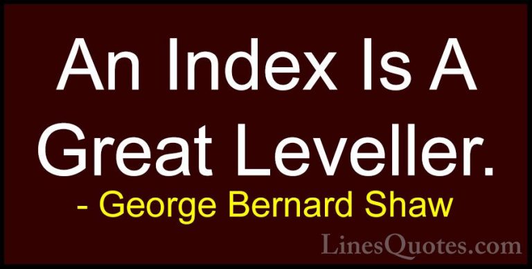 George Bernard Shaw Quotes (58) - An Index Is A Great Leveller.... - QuotesAn Index Is A Great Leveller.