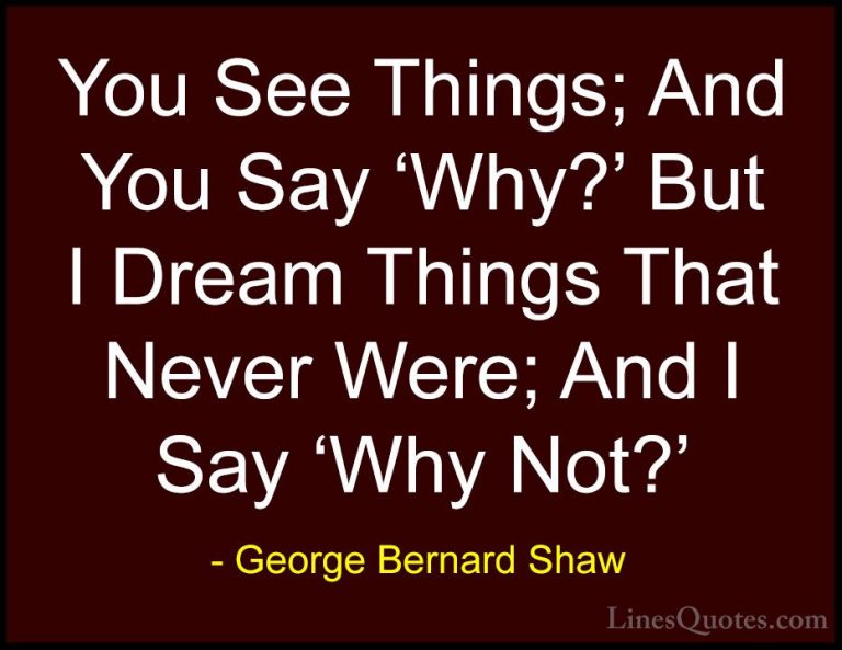 George Bernard Shaw Quotes (59) - You See Things; And You Say 'Wh... - QuotesYou See Things; And You Say 'Why?' But I Dream Things That Never Were; And I Say 'Why Not?'