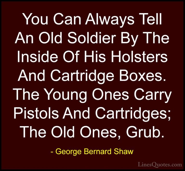 George Bernard Shaw Quotes (61) - You Can Always Tell An Old Sold... - QuotesYou Can Always Tell An Old Soldier By The Inside Of His Holsters And Cartridge Boxes. The Young Ones Carry Pistols And Cartridges; The Old Ones, Grub.