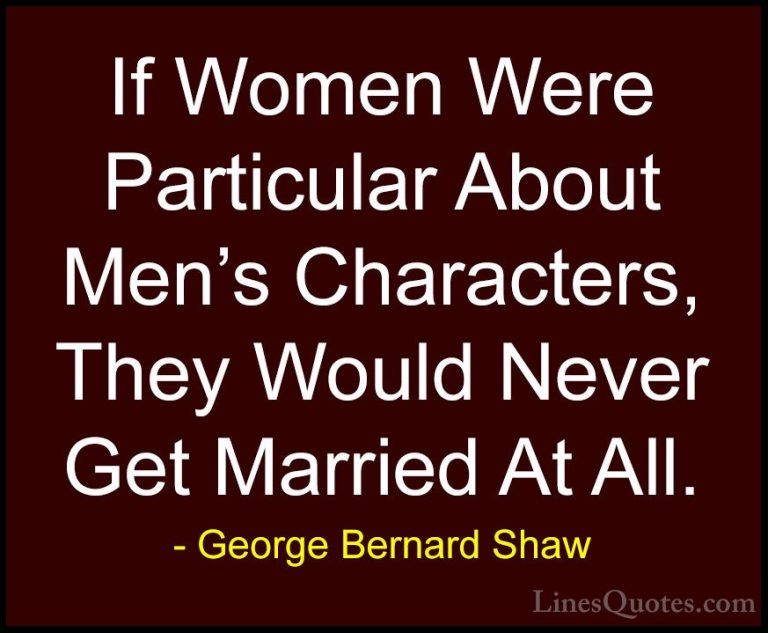 George Bernard Shaw Quotes (63) - If Women Were Particular About ... - QuotesIf Women Were Particular About Men's Characters, They Would Never Get Married At All.
