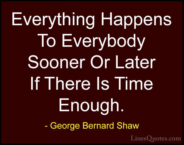 George Bernard Shaw Quotes (67) - Everything Happens To Everybody... - QuotesEverything Happens To Everybody Sooner Or Later If There Is Time Enough.