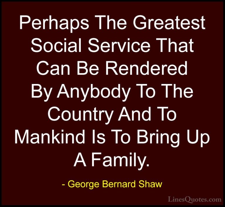 George Bernard Shaw Quotes (68) - Perhaps The Greatest Social Ser... - QuotesPerhaps The Greatest Social Service That Can Be Rendered By Anybody To The Country And To Mankind Is To Bring Up A Family.