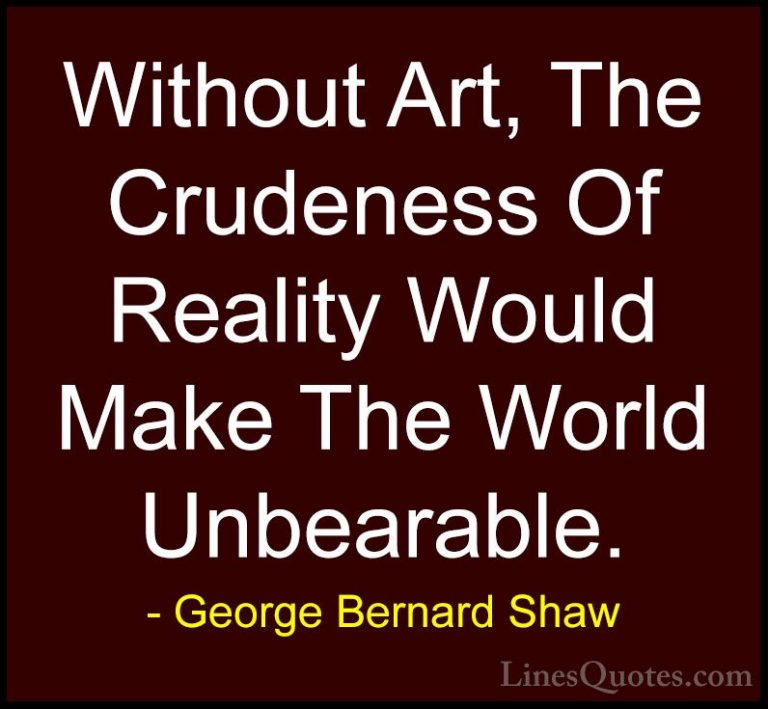 George Bernard Shaw Quotes (69) - Without Art, The Crudeness Of R... - QuotesWithout Art, The Crudeness Of Reality Would Make The World Unbearable.