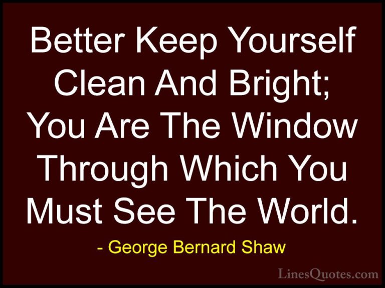 George Bernard Shaw Quotes (7) - Better Keep Yourself Clean And B... - QuotesBetter Keep Yourself Clean And Bright; You Are The Window Through Which You Must See The World.