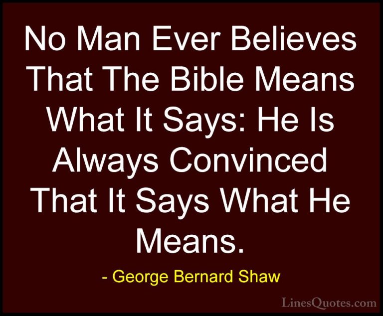 George Bernard Shaw Quotes (72) - No Man Ever Believes That The B... - QuotesNo Man Ever Believes That The Bible Means What It Says: He Is Always Convinced That It Says What He Means.