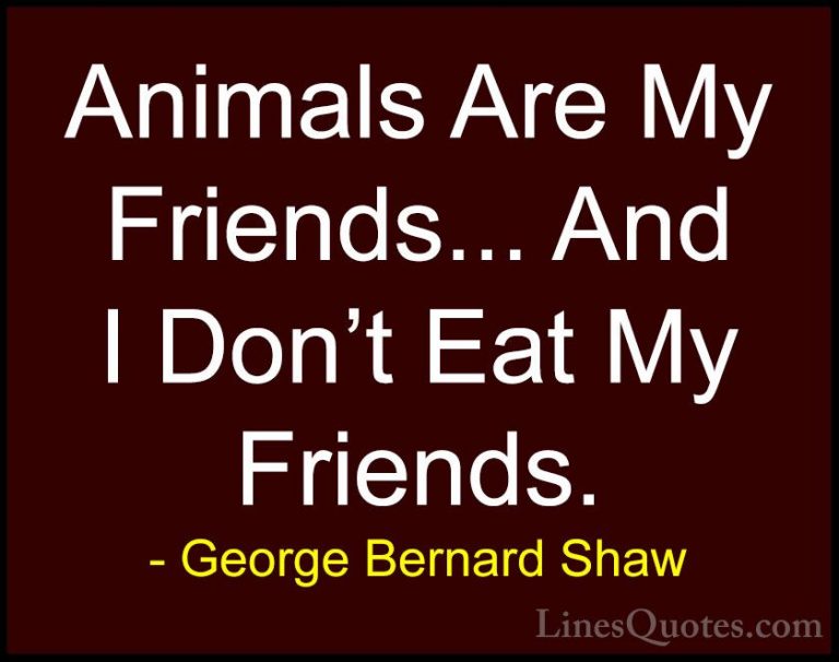 George Bernard Shaw Quotes (73) - Animals Are My Friends... And I... - QuotesAnimals Are My Friends... And I Don't Eat My Friends.