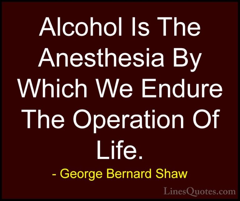 George Bernard Shaw Quotes (74) - Alcohol Is The Anesthesia By Wh... - QuotesAlcohol Is The Anesthesia By Which We Endure The Operation Of Life.