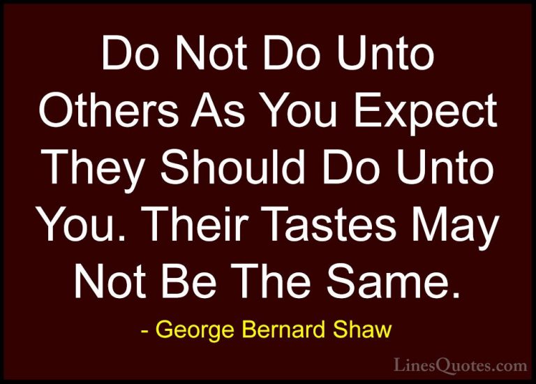 George Bernard Shaw Quotes (75) - Do Not Do Unto Others As You Ex... - QuotesDo Not Do Unto Others As You Expect They Should Do Unto You. Their Tastes May Not Be The Same.