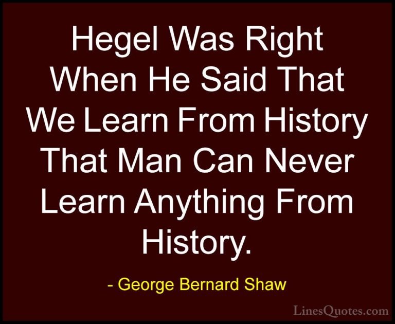 George Bernard Shaw Quotes (76) - Hegel Was Right When He Said Th... - QuotesHegel Was Right When He Said That We Learn From History That Man Can Never Learn Anything From History.