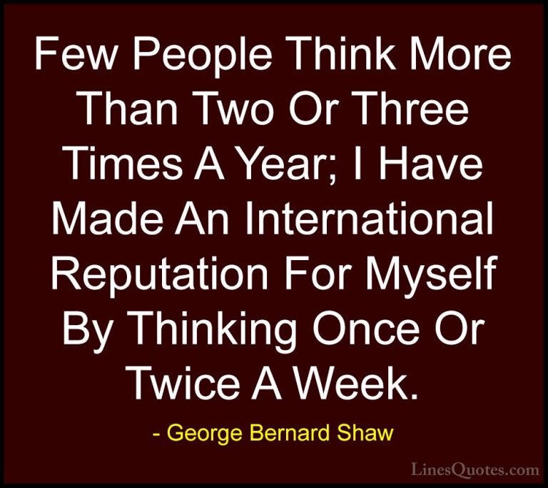 George Bernard Shaw Quotes (79) - Few People Think More Than Two ... - QuotesFew People Think More Than Two Or Three Times A Year; I Have Made An International Reputation For Myself By Thinking Once Or Twice A Week.