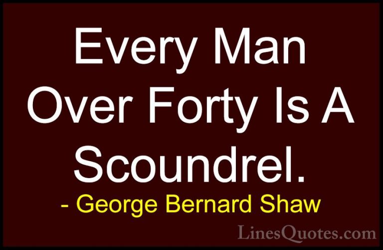 George Bernard Shaw Quotes (80) - Every Man Over Forty Is A Scoun... - QuotesEvery Man Over Forty Is A Scoundrel.