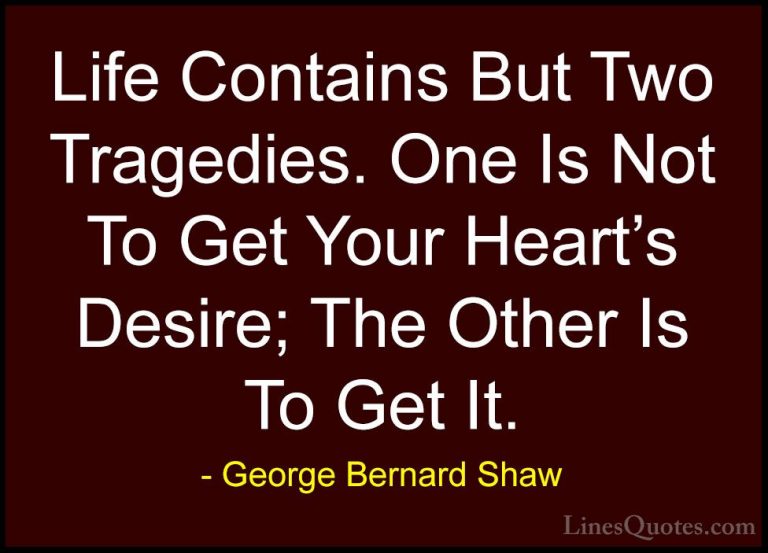 George Bernard Shaw Quotes (81) - Life Contains But Two Tragedies... - QuotesLife Contains But Two Tragedies. One Is Not To Get Your Heart's Desire; The Other Is To Get It.