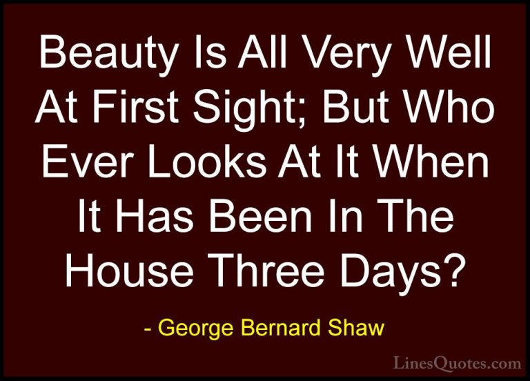 George Bernard Shaw Quotes (82) - Beauty Is All Very Well At Firs... - QuotesBeauty Is All Very Well At First Sight; But Who Ever Looks At It When It Has Been In The House Three Days?