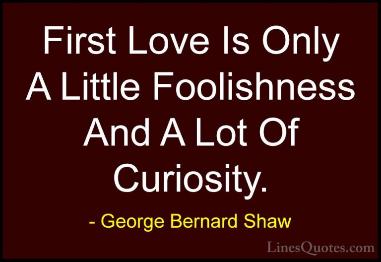 George Bernard Shaw Quotes (84) - First Love Is Only A Little Foo... - QuotesFirst Love Is Only A Little Foolishness And A Lot Of Curiosity.