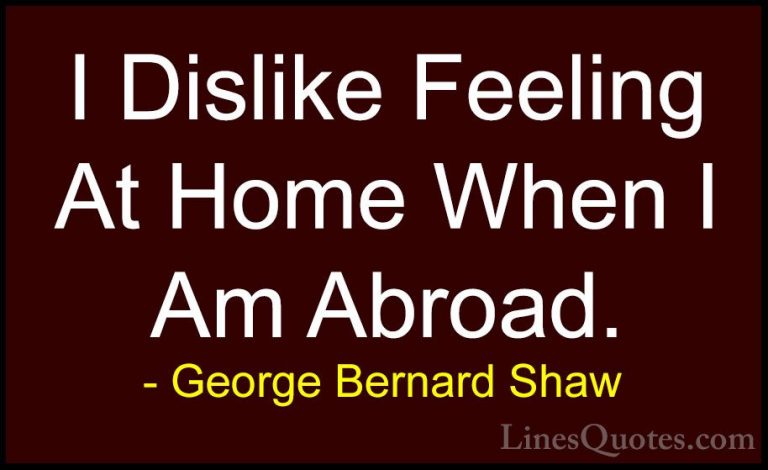 George Bernard Shaw Quotes (85) - I Dislike Feeling At Home When ... - QuotesI Dislike Feeling At Home When I Am Abroad.
