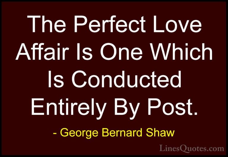 George Bernard Shaw Quotes (86) - The Perfect Love Affair Is One ... - QuotesThe Perfect Love Affair Is One Which Is Conducted Entirely By Post.