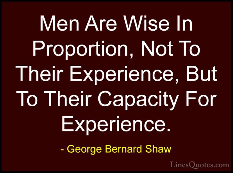 George Bernard Shaw Quotes (87) - Men Are Wise In Proportion, Not... - QuotesMen Are Wise In Proportion, Not To Their Experience, But To Their Capacity For Experience.