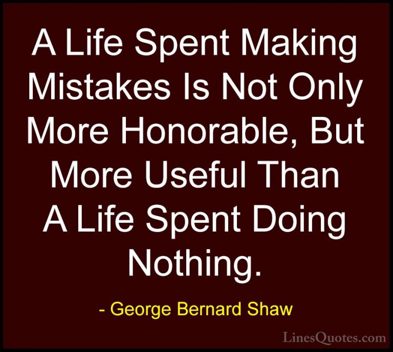 George Bernard Shaw Quotes (9) - A Life Spent Making Mistakes Is ... - QuotesA Life Spent Making Mistakes Is Not Only More Honorable, But More Useful Than A Life Spent Doing Nothing.