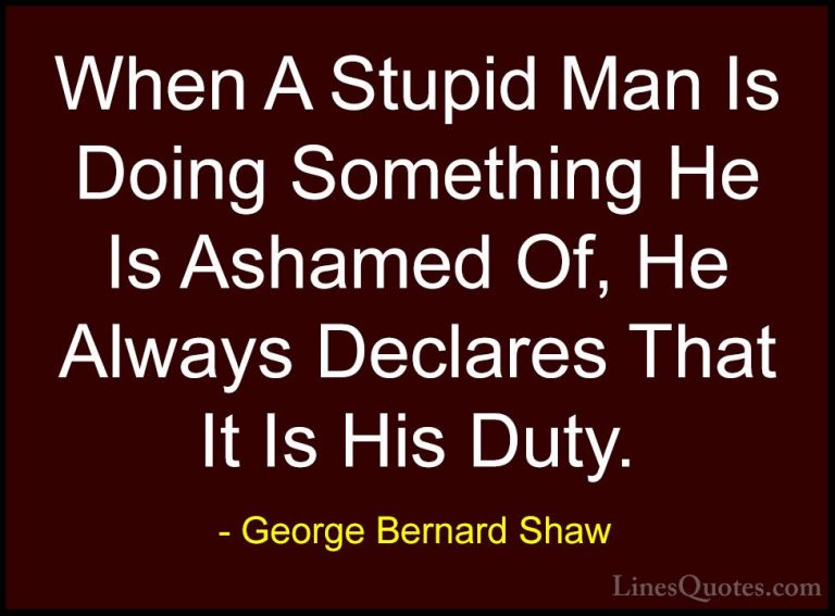 George Bernard Shaw Quotes (90) - When A Stupid Man Is Doing Some... - QuotesWhen A Stupid Man Is Doing Something He Is Ashamed Of, He Always Declares That It Is His Duty.