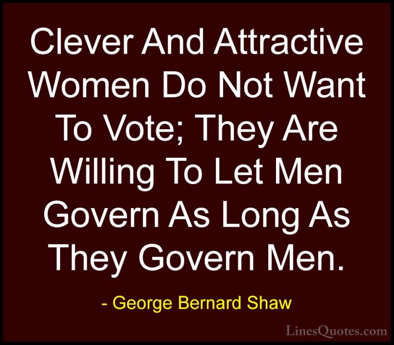 George Bernard Shaw Quotes (94) - Clever And Attractive Women Do ... - QuotesClever And Attractive Women Do Not Want To Vote; They Are Willing To Let Men Govern As Long As They Govern Men.