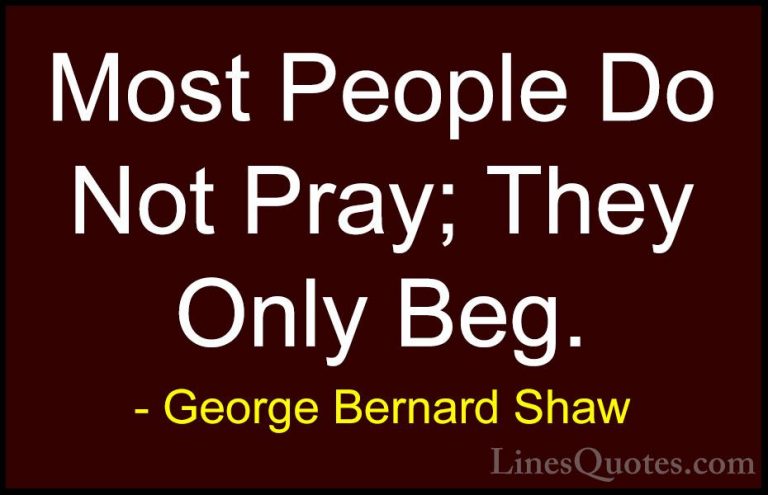 George Bernard Shaw Quotes (97) - Most People Do Not Pray; They O... - QuotesMost People Do Not Pray; They Only Beg.