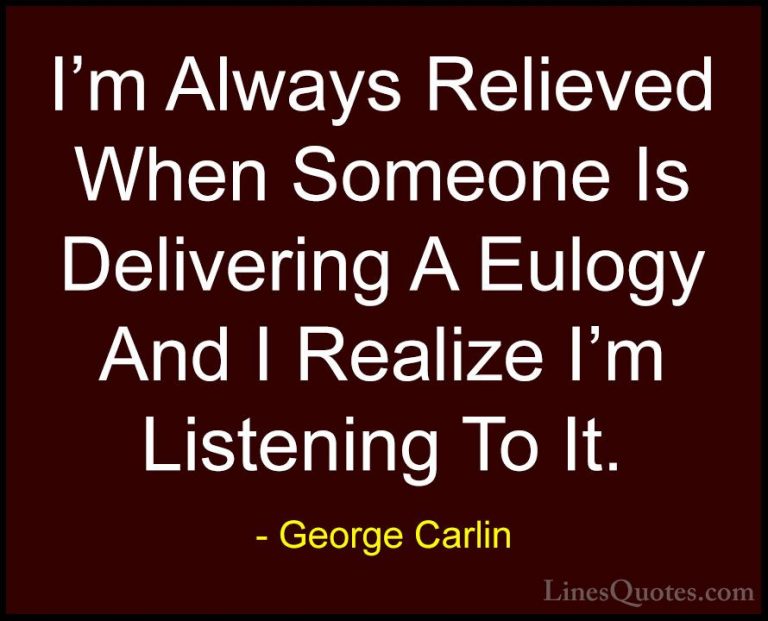 George Carlin Quotes (10) - I'm Always Relieved When Someone Is D... - QuotesI'm Always Relieved When Someone Is Delivering A Eulogy And I Realize I'm Listening To It.
