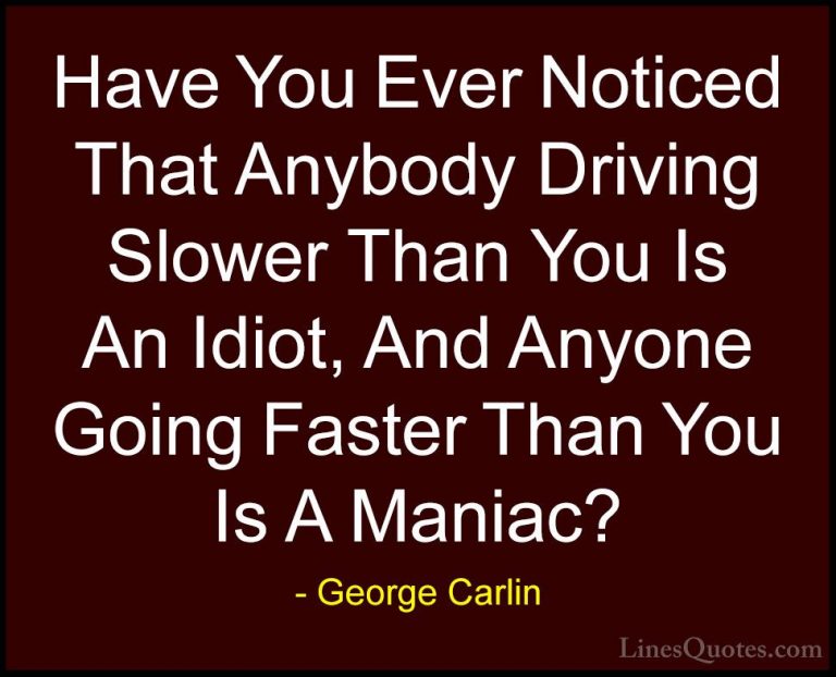 George Carlin Quotes (13) - Have You Ever Noticed That Anybody Dr... - QuotesHave You Ever Noticed That Anybody Driving Slower Than You Is An Idiot, And Anyone Going Faster Than You Is A Maniac?
