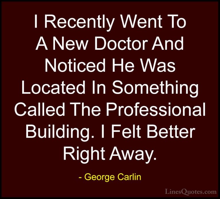 George Carlin Quotes (17) - I Recently Went To A New Doctor And N... - QuotesI Recently Went To A New Doctor And Noticed He Was Located In Something Called The Professional Building. I Felt Better Right Away.