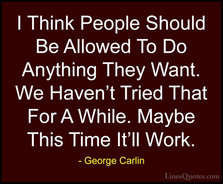 George Carlin Quotes (21) - I Think People Should Be Allowed To D... - QuotesI Think People Should Be Allowed To Do Anything They Want. We Haven't Tried That For A While. Maybe This Time It'll Work.