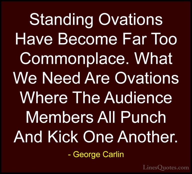 George Carlin Quotes (22) - Standing Ovations Have Become Far Too... - QuotesStanding Ovations Have Become Far Too Commonplace. What We Need Are Ovations Where The Audience Members All Punch And Kick One Another.