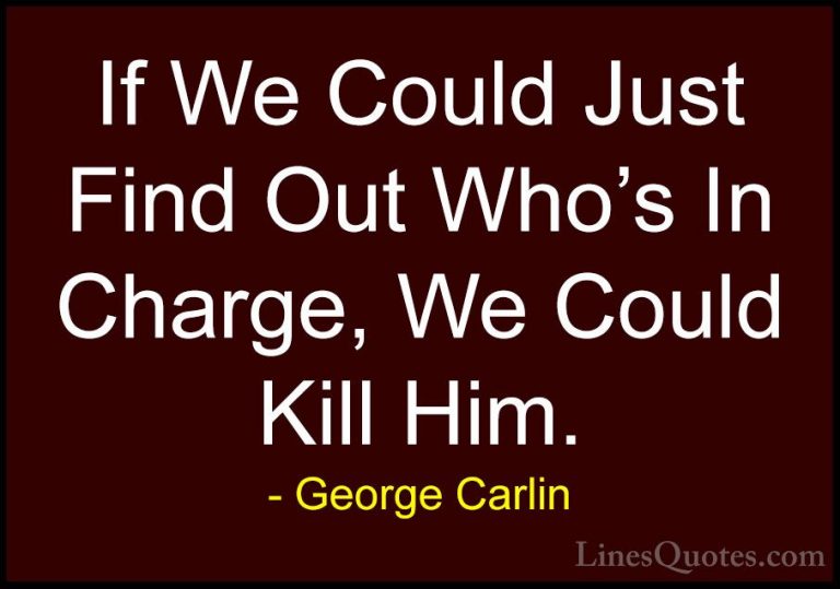 George Carlin Quotes (29) - If We Could Just Find Out Who's In Ch... - QuotesIf We Could Just Find Out Who's In Charge, We Could Kill Him.