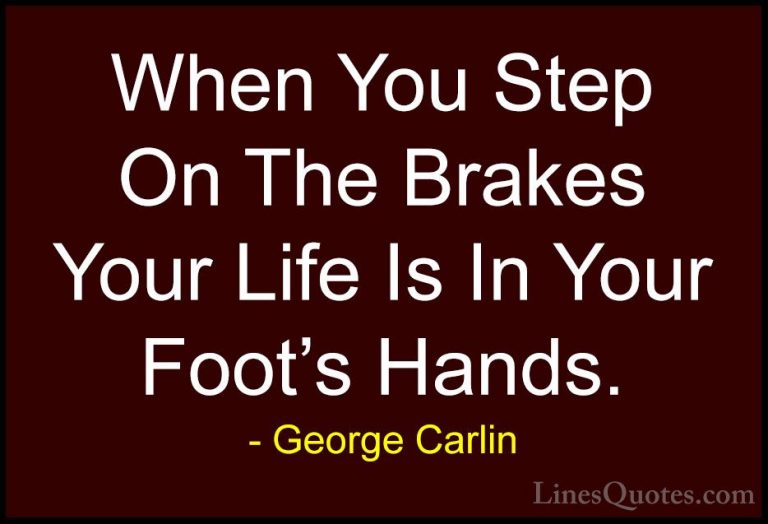 George Carlin Quotes (30) - When You Step On The Brakes Your Life... - QuotesWhen You Step On The Brakes Your Life Is In Your Foot's Hands.