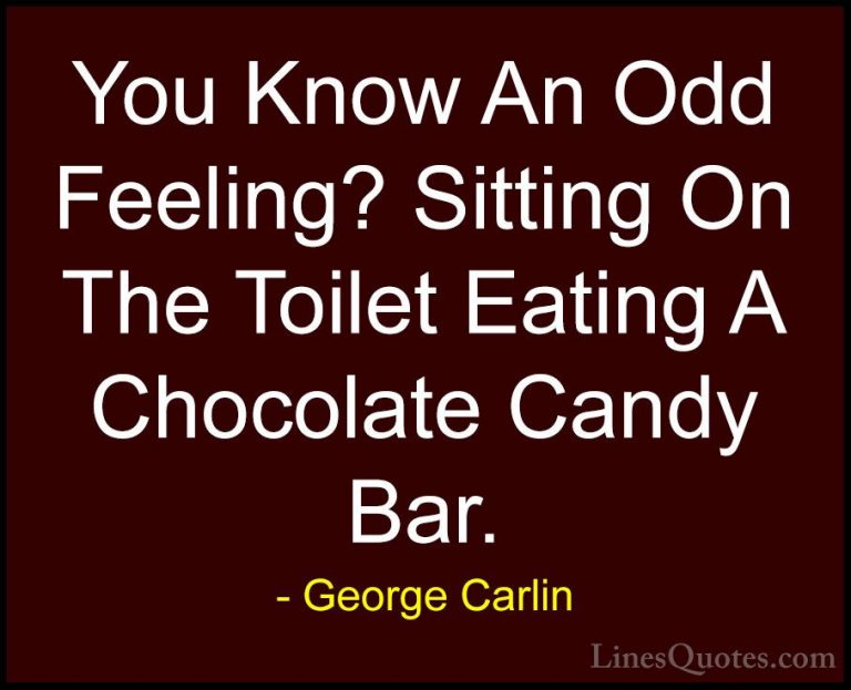 George Carlin Quotes (33) - You Know An Odd Feeling? Sitting On T... - QuotesYou Know An Odd Feeling? Sitting On The Toilet Eating A Chocolate Candy Bar.