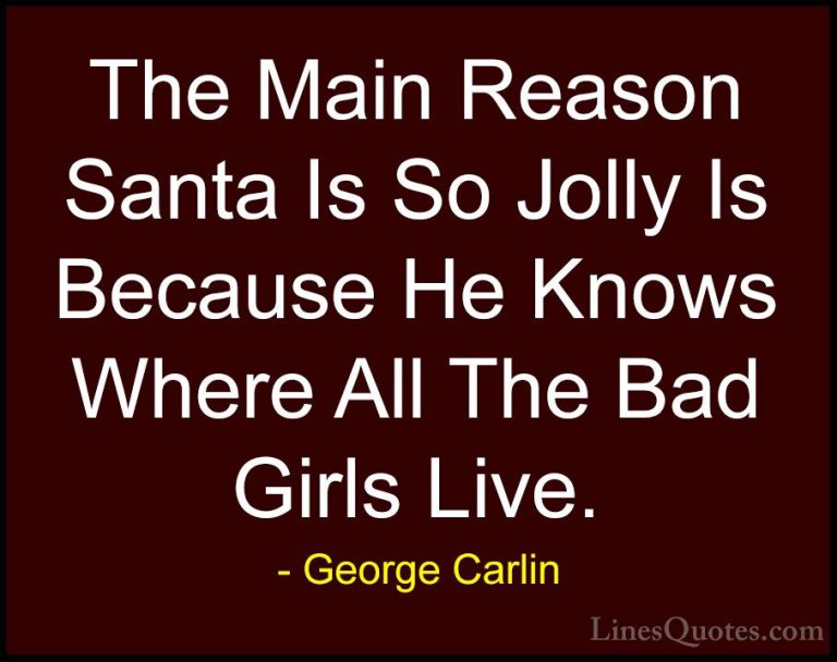 George Carlin Quotes (34) - The Main Reason Santa Is So Jolly Is ... - QuotesThe Main Reason Santa Is So Jolly Is Because He Knows Where All The Bad Girls Live.