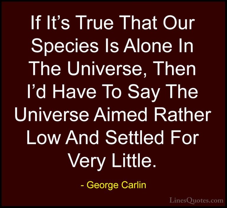 George Carlin Quotes (38) - If It's True That Our Species Is Alon... - QuotesIf It's True That Our Species Is Alone In The Universe, Then I'd Have To Say The Universe Aimed Rather Low And Settled For Very Little.