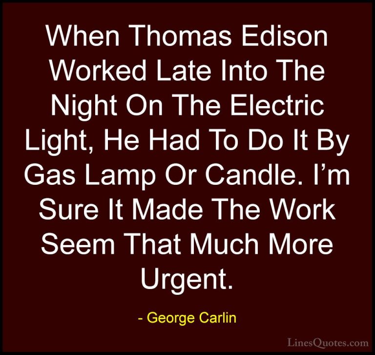 George Carlin Quotes (44) - When Thomas Edison Worked Late Into T... - QuotesWhen Thomas Edison Worked Late Into The Night On The Electric Light, He Had To Do It By Gas Lamp Or Candle. I'm Sure It Made The Work Seem That Much More Urgent.
