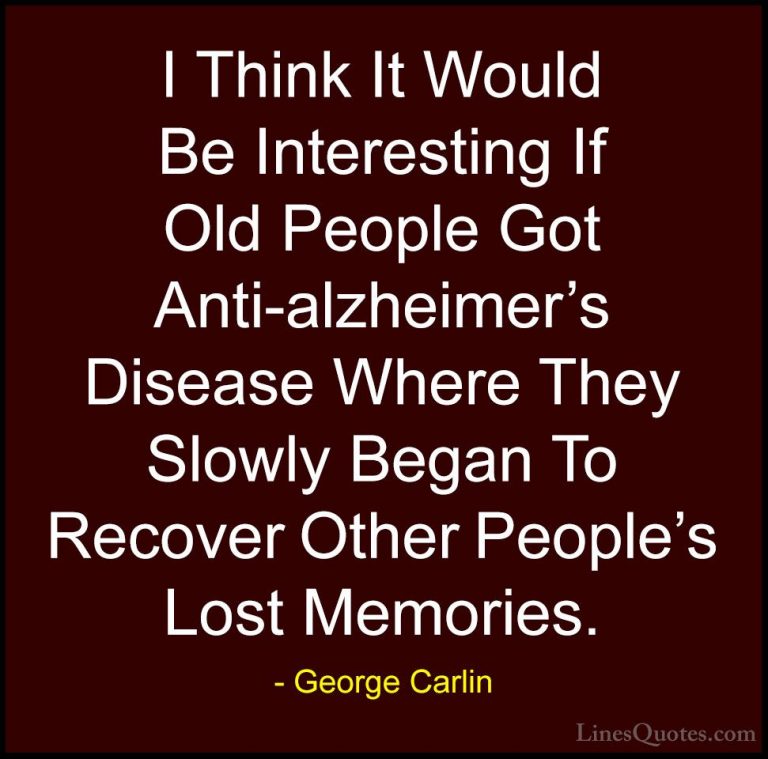 George Carlin Quotes (45) - I Think It Would Be Interesting If Ol... - QuotesI Think It Would Be Interesting If Old People Got Anti-alzheimer's Disease Where They Slowly Began To Recover Other People's Lost Memories.