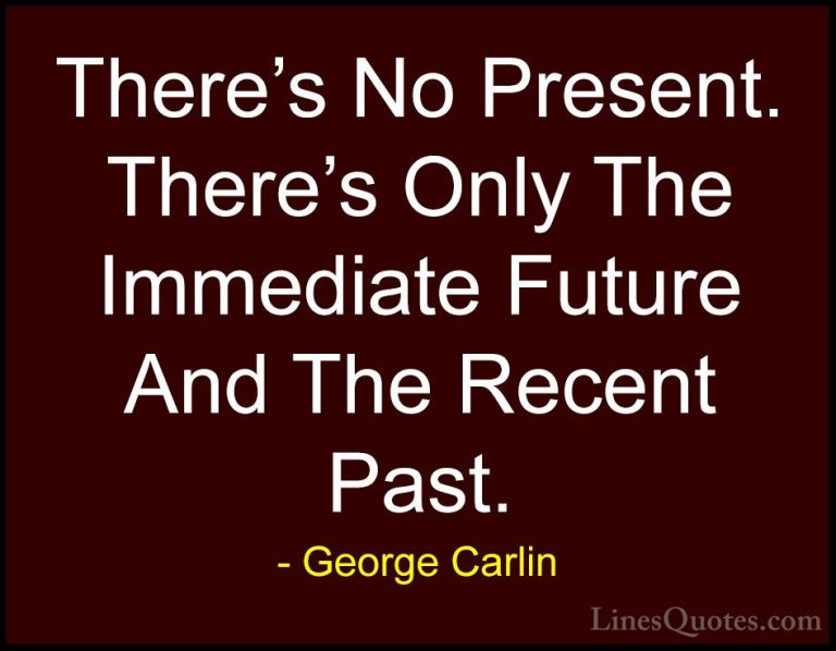 George Carlin Quotes (46) - There's No Present. There's Only The ... - QuotesThere's No Present. There's Only The Immediate Future And The Recent Past.